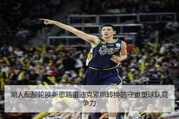湖人酝酿轮换新思路雷迪克紧抓转换防守重塑球队竞争力