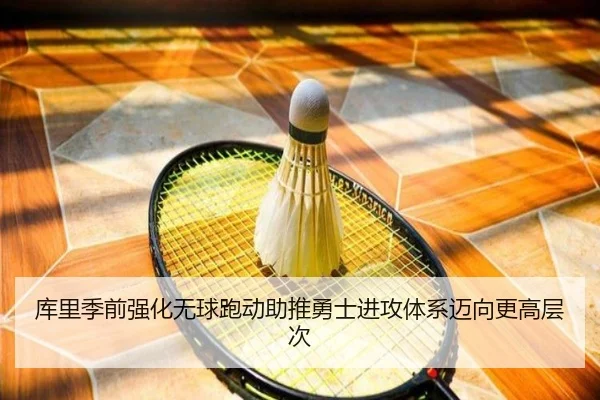 库里季前强化无球跑动助推勇士进攻体系迈向更高层次